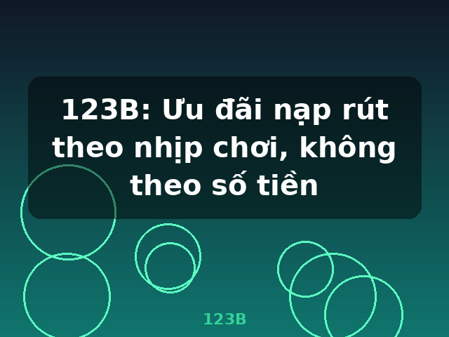 123B: Ưu đãi nạp rút theo nhịp chơi, không theo số tiền - 123B