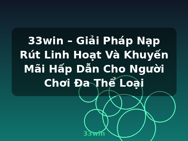 33win – Giải Pháp Nạp Rút Linh Hoạt Và Khuyến Mãi Hấp Dẫn Cho Người Chơi Đa Thể Loại - 33win