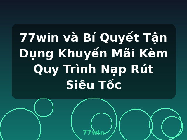 77win và Bí Quyết Tận Dụng Khuyến Mãi Kèm Quy Trình Nạp Rút Siêu Tốc - 77win