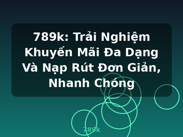 789k: Trải Nghiệm Khuyến Mãi Đa Dạng Và Nạp Rút Đơn Giản, Nhanh Chóng - 789k