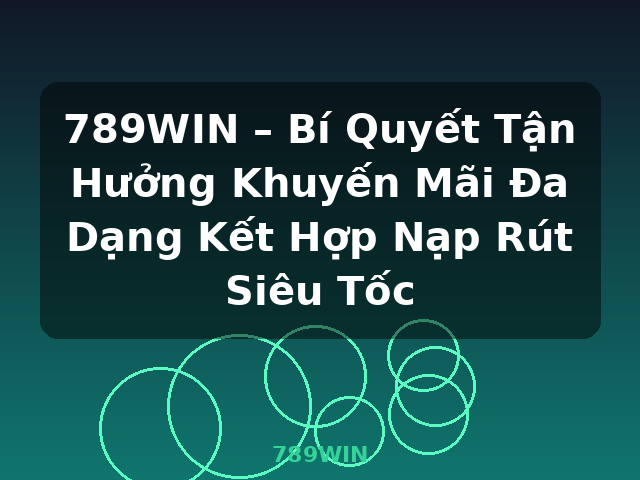 789WIN – Bí Quyết Tận Hưởng Khuyến Mãi Đa Dạng Kết Hợp Nạp Rút Siêu Tốc - 789WIN
