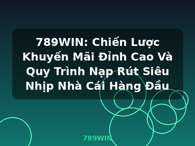 789WIN: Chiến Lược Khuyến Mãi Đỉnh Cao Và Quy Trình Nạp Rút Siêu Nhịp Nhà Cái Hàng Đầu - 789WIN