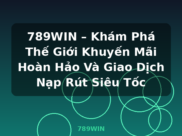 789WIN – Khám Phá Thế Giới Khuyến Mãi Hoàn Hảo Và Giao Dịch Nạp Rút Siêu Tốc - 789WIN