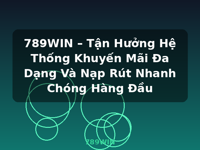 789WIN – Tận Hưởng Hệ Thống Khuyến Mãi Đa Dạng Và Nạp Rút Nhanh Chóng Hàng Đầu - 789WIN