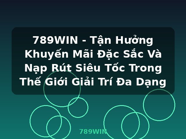 789WIN - Tận Hưởng Khuyến Mãi Đặc Sắc Và Nạp Rút Siêu Tốc Trong Thế Giới Giải Trí Đa Dạng - 789WIN