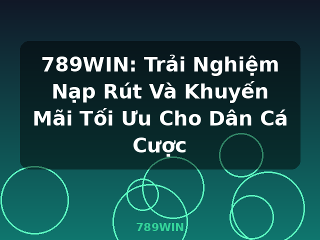 789WIN: Trải Nghiệm Nạp Rút Và Khuyến Mãi Tối Ưu Cho Dân Cá Cược - 789WIN