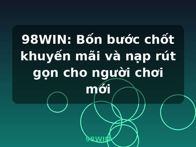 98WIN: Bốn bước chốt khuyến mãi và nạp rút gọn cho người chơi mới - 98WIN