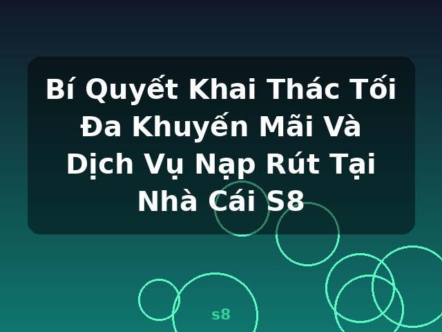 Bí Quyết Khai Thác Tối Đa Khuyến Mãi Và Dịch Vụ Nạp Rút Tại Nhà Cái S8 - s8
