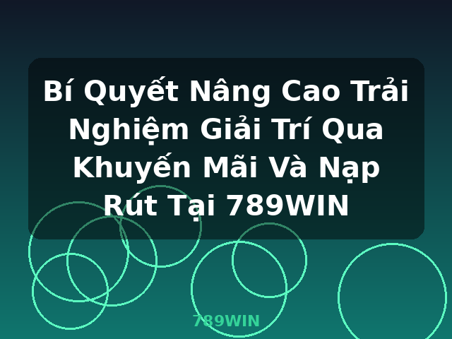 Bí Quyết Nâng Cao Trải Nghiệm Giải Trí Qua Khuyến Mãi Và Nạp Rút Tại 789WIN - 789WIN