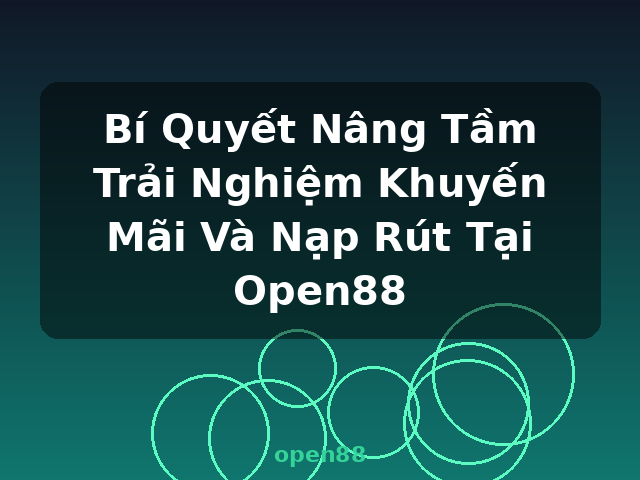 Bí Quyết Nâng Tầm Trải Nghiệm Khuyến Mãi Và Nạp Rút Tại Open88 - open88
