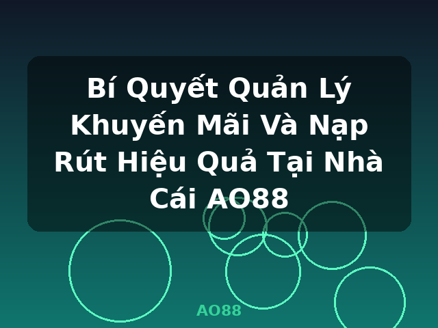 Bí Quyết Quản Lý Khuyến Mãi Và Nạp Rút Hiệu Quả Tại Nhà Cái AO88 - AO88