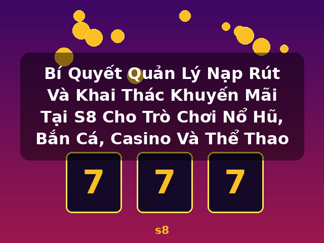 Bí Quyết Quản Lý Nạp Rút Và Khai Thác Khuyến Mãi Tại S8 Cho Trò Chơi Nổ Hũ, Bắn Cá, Casino Và Thể Thao - s8