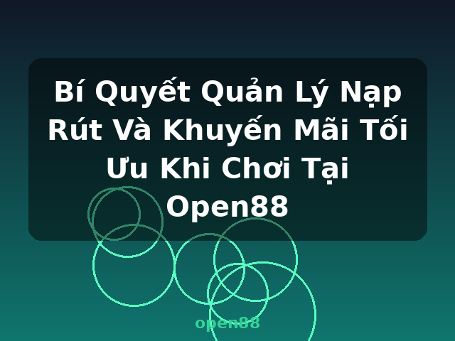 Bí Quyết Quản Lý Nạp Rút Và Khuyến Mãi Tối Ưu Khi Chơi Tại Open88 - open88