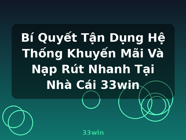 Bí Quyết Tận Dụng Hệ Thống Khuyến Mãi Và Nạp Rút Nhanh Tại Nhà Cái 33win - 33win
