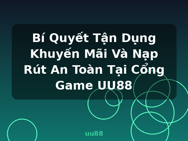 Bí Quyết Tận Dụng Khuyến Mãi Và Nạp Rút An Toàn Tại Cổng Game UU88 - uu88