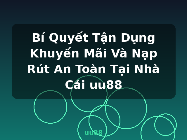 Bí Quyết Tận Dụng Khuyến Mãi Và Nạp Rút An Toàn Tại Nhà Cái uu88 - uu88