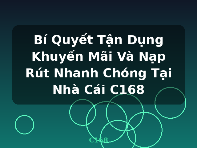 Bí Quyết Tận Dụng Khuyến Mãi Và Nạp Rút Nhanh Chóng Tại Nhà Cái C168 - C168