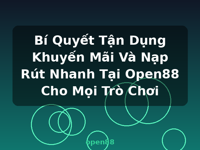 Bí Quyết Tận Dụng Khuyến Mãi Và Nạp Rút Nhanh Tại Open88 Cho Mọi Trò Chơi - open88