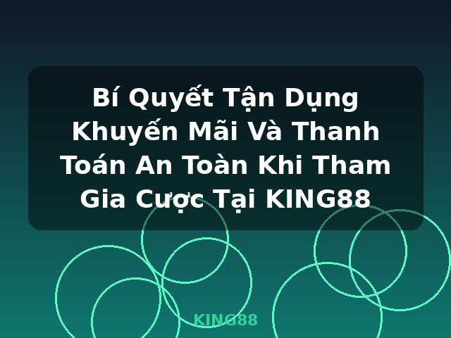 Bí Quyết Tận Dụng Khuyến Mãi Và Thanh Toán An Toàn Khi Tham Gia Cược Tại KING88 - KING88