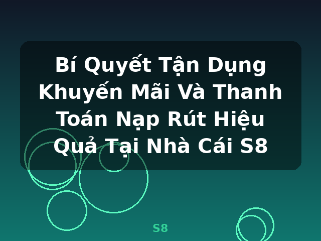 Bí Quyết Tận Dụng Khuyến Mãi Và Thanh Toán Nạp Rút Hiệu Quả Tại Nhà Cái S8 - S8