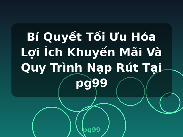 Bí Quyết Tối Ưu Hóa Lợi Ích Khuyến Mãi Và Quy Trình Nạp Rút Tại pg99 - pg99