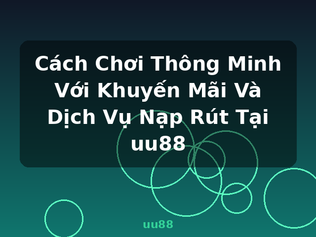 Cách Chơi Thông Minh Với Khuyến Mãi Và Dịch Vụ Nạp Rút Tại uu88 - uu88