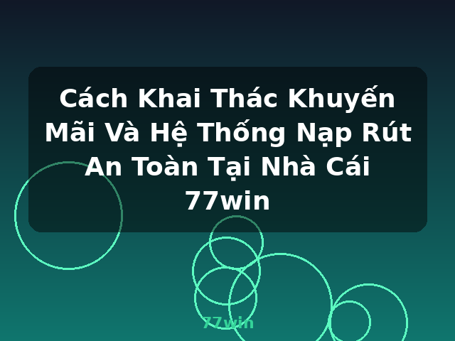Cách Khai Thác Khuyến Mãi Và Hệ Thống Nạp Rút An Toàn Tại Nhà Cái 77win - 77win