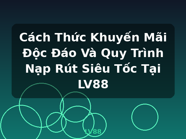 Cách Thức Khuyến Mãi Độc Đáo Và Quy Trình Nạp Rút Siêu Tốc Tại LV88 - LV88
