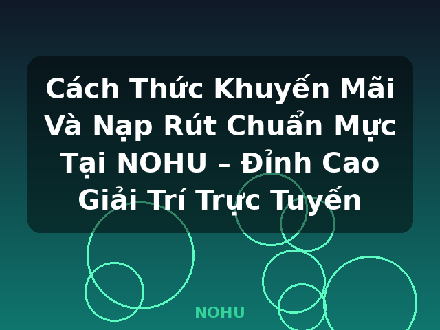Cách Thức Khuyến Mãi Và Nạp Rút Chuẩn Mực Tại NOHU – Đỉnh Cao Giải Trí Trực Tuyến - NOHU