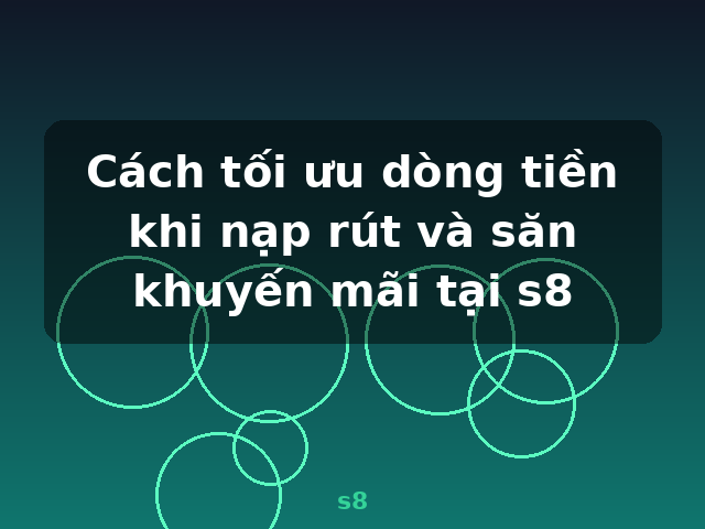 Cách tối ưu dòng tiền khi nạp rút và săn khuyến mãi tại s8 - s8
