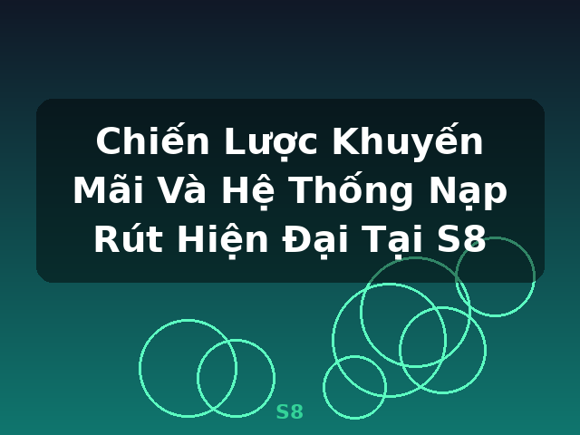 Chiến Lược Khuyến Mãi Và Hệ Thống Nạp Rút Hiện Đại Tại S8 - S8