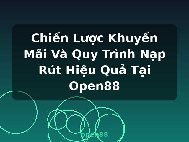 Chiến Lược Khuyến Mãi Và Quy Trình Nạp Rút Hiệu Quả Tại Open88 - open88