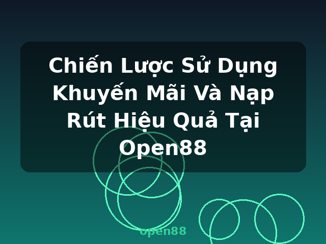 Chiến Lược Sử Dụng Khuyến Mãi Và Nạp Rút Hiệu Quả Tại Open88 - open88