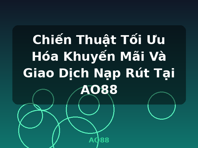 Chiến Thuật Tối Ưu Hóa Khuyến Mãi Và Giao Dịch Nạp Rút Tại AO88 - AO88