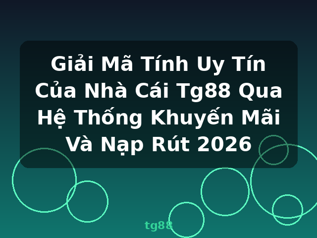 Giải Mã Tính Uy Tín Của Nhà Cái Tg88 Qua Hệ Thống Khuyến Mãi Và Nạp Rút 2026 - tg88
