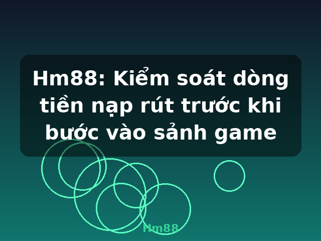 Hm88: Kiểm soát dòng tiền nạp rút trước khi bước vào sảnh game - Hm88