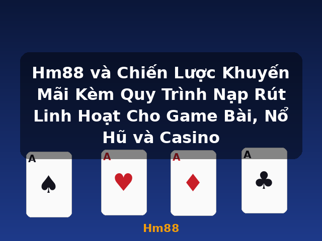 Hm88 và Chiến Lược Khuyến Mãi Kèm Quy Trình Nạp Rút Linh Hoạt Cho Game Bài, Nổ Hũ và Casino - Hm88