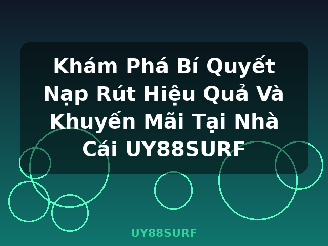 Khám Phá Bí Quyết Nạp Rút Hiệu Quả Và Khuyến Mãi Tại Nhà Cái UY88SURF - UY88SURF