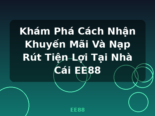 Khám Phá Cách Nhận Khuyến Mãi Và Nạp Rút Tiện Lợi Tại Nhà Cái EE88 - EE88