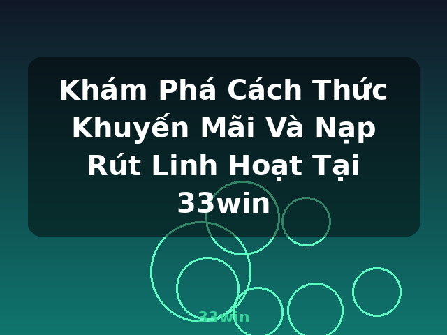Khám Phá Cách Thức Khuyến Mãi Và Nạp Rút Linh Hoạt Tại 33win - 33win