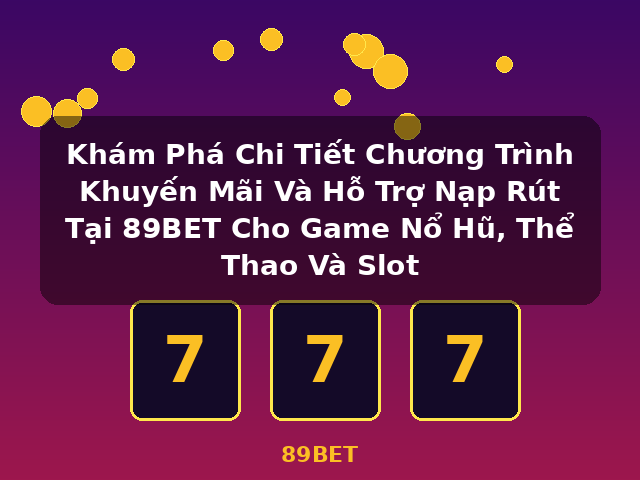 Khám Phá Chi Tiết Chương Trình Khuyến Mãi Và Hỗ Trợ Nạp Rút Tại 89BET Cho Game Nổ Hũ, Thể Thao Và Slot - 89BET