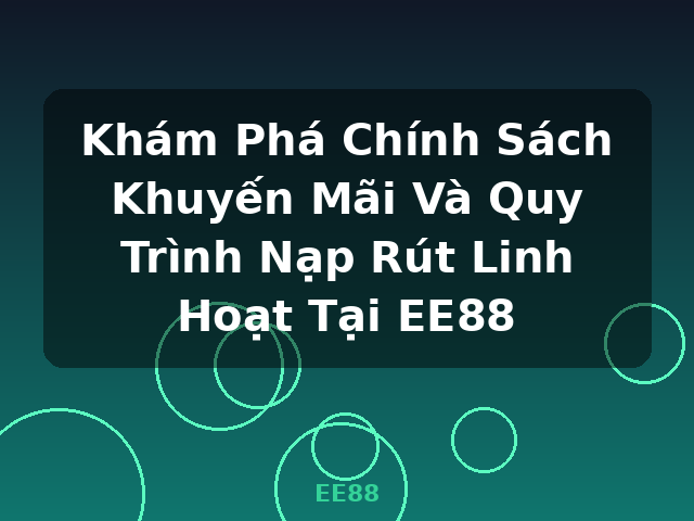 Khám Phá Chính Sách Khuyến Mãi Và Quy Trình Nạp Rút Linh Hoạt Tại EE88 - EE88