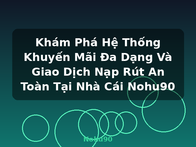 Khám Phá Hệ Thống Khuyến Mãi Đa Dạng Và Giao Dịch Nạp Rút An Toàn Tại Nhà Cái Nohu90 - Nohu90