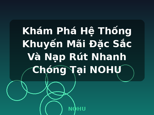 Khám Phá Hệ Thống Khuyến Mãi Đặc Sắc Và Nạp Rút Nhanh Chóng Tại NOHU - NOHU