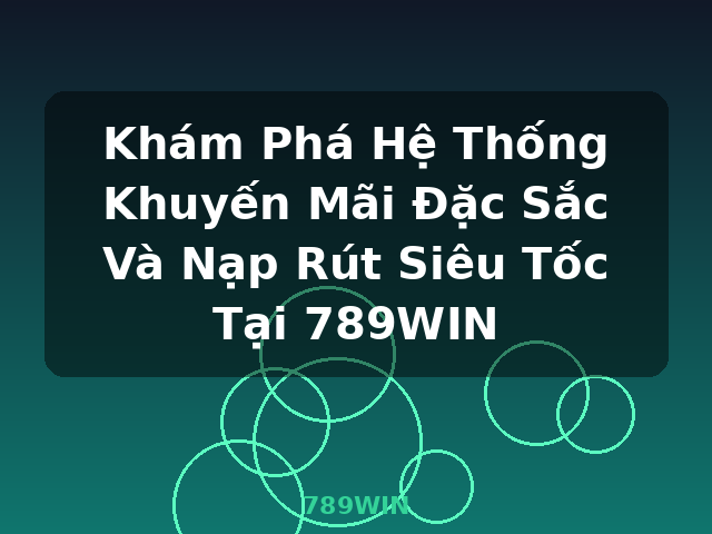 Khám Phá Hệ Thống Khuyến Mãi Đặc Sắc Và Nạp Rút Siêu Tốc Tại 789WIN - 789WIN