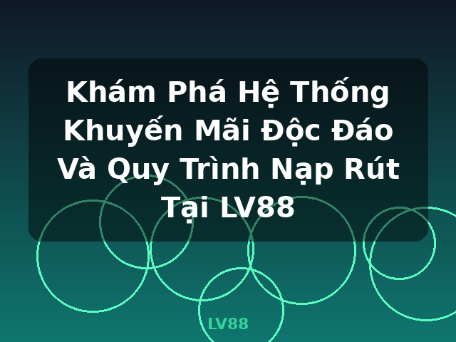 Khám Phá Hệ Thống Khuyến Mãi Độc Đáo Và Quy Trình Nạp Rút Tại LV88 - LV88