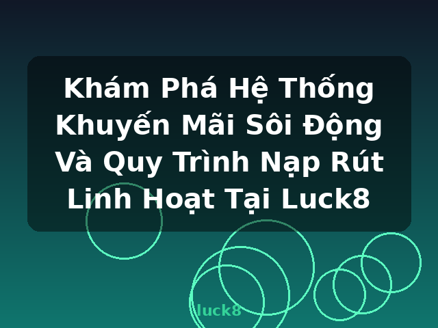 Khám Phá Hệ Thống Khuyến Mãi Sôi Động Và Quy Trình Nạp Rút Linh Hoạt Tại Luck8 - luck8