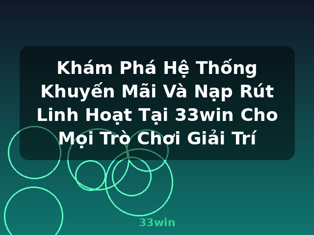 Khám Phá Hệ Thống Khuyến Mãi Và Nạp Rút Linh Hoạt Tại 33win Cho Mọi Trò Chơi Giải Trí - 33win