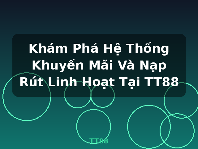 Khám Phá Hệ Thống Khuyến Mãi Và Nạp Rút Linh Hoạt Tại TT88 - TT88