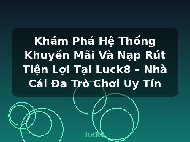 Khám Phá Hệ Thống Khuyến Mãi Và Nạp Rút Tiện Lợi Tại Luck8 – Nhà Cái Đa Trò Chơi Uy Tín - luck8